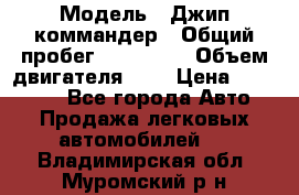  › Модель ­ Джип коммандер › Общий пробег ­ 200 000 › Объем двигателя ­ 3 › Цена ­ 900 000 - Все города Авто » Продажа легковых автомобилей   . Владимирская обл.,Муромский р-н